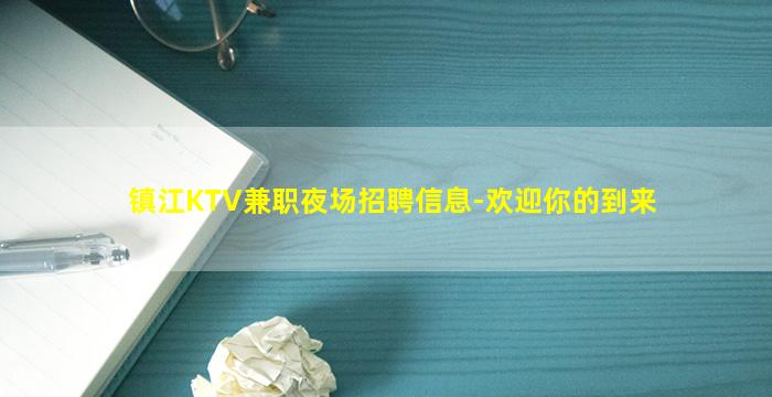 镇江KTV兼职夜场招聘信息-欢迎你的到来