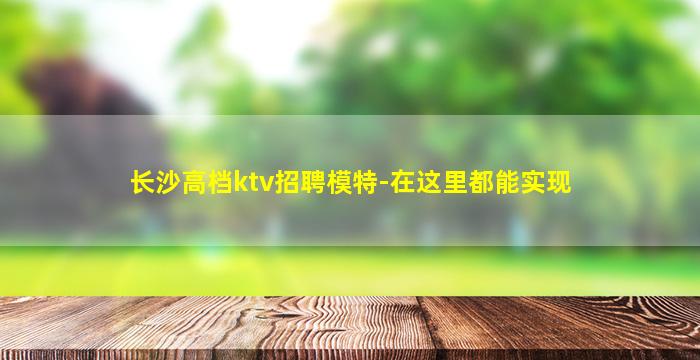 长沙高档ktv招聘模特-在这里都能实现
